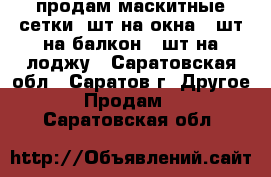 продам маскитные сетки 2шт на окна 1 шт на балкон 1 шт на лоджу - Саратовская обл., Саратов г. Другое » Продам   . Саратовская обл.